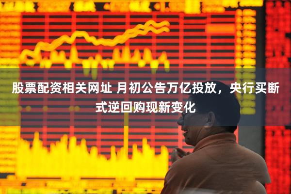股票配资相关网址 月初公告万亿投放，央行买断式逆回购现新变化