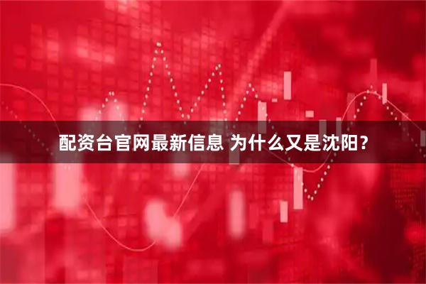 配资台官网最新信息 为什么又是沈阳？