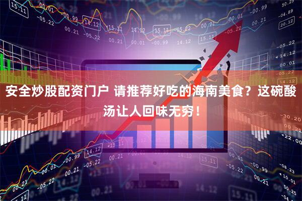 安全炒股配资门户 请推荐好吃的海南美食？这碗酸汤让人回味无穷！