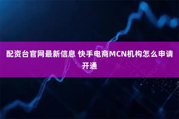 配资台官网最新信息 快手电商MCN机构怎么申请开通