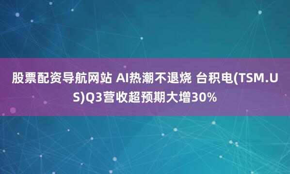 股票配资导航网站 AI热潮不退烧 台积电(TSM.US)Q3营收超预期大增30%