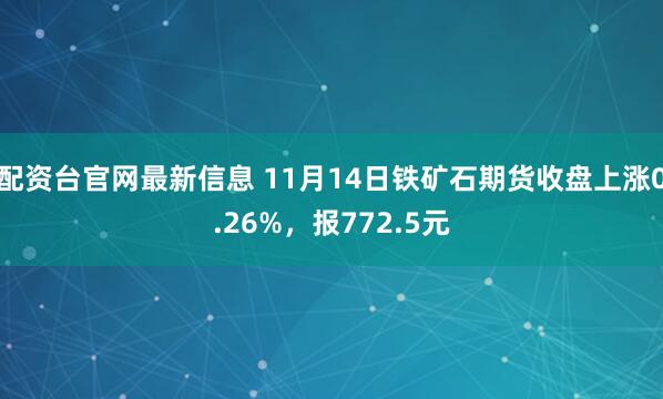 配资台官网最新信息 11月14日铁矿石期货收盘上涨0.26%，报772.5元