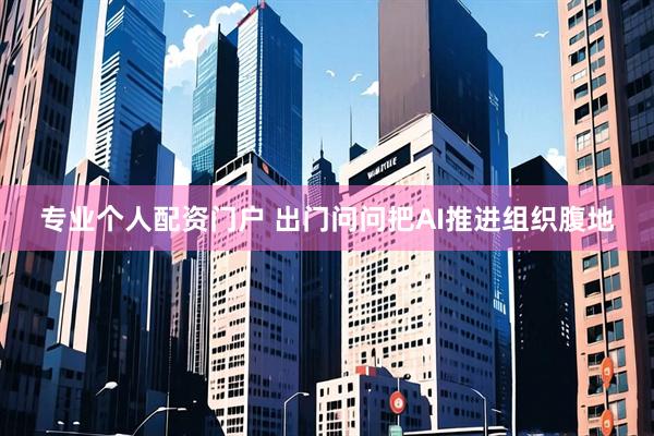 专业个人配资门户 出门问问把AI推进组织腹地