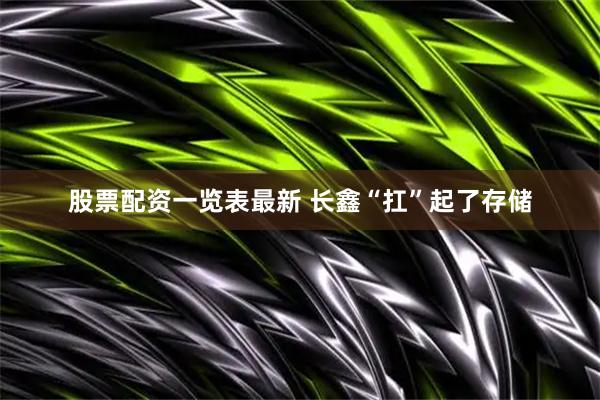 股票配资一览表最新 长鑫“扛”起了存储